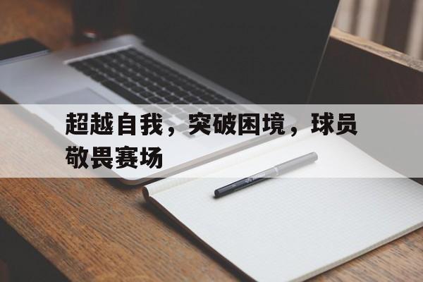 超越自我，突破困境，球员敬畏赛场的简单介绍