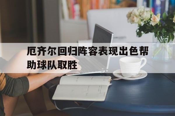 厄齐尔回归阵容表现出色帮助球队取胜